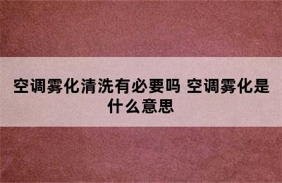 空调雾化清洗有必要吗 空调雾化是什么意思